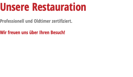 Unsere Restauration Professionell und Oldtimer zertifiziert. Wir freuen uns über Ihren Besuch!
